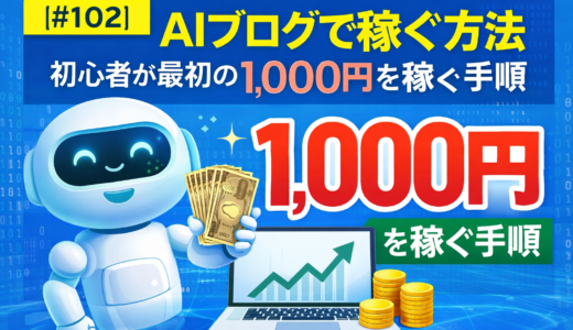 【#102】AIブログで稼ぐ方法｜初心者が最初の1,000円を稼ぐ手順