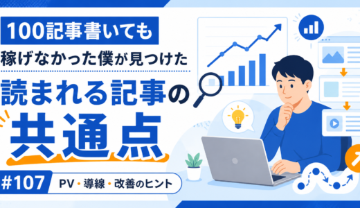 【#107】100記事書いても稼げなかった僕が見つけた、読まれる記事の共通点