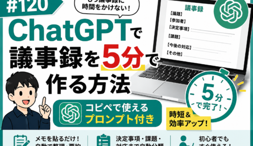 #120 ChatGPTで議事録を5分で作る方法【コピペで使えるプロンプト付き】
